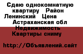 Сдаю однокомнатную квартиру › Район ­ Ленинский › Цена ­ 6 000 - Астраханская обл. Недвижимость » Квартиры сниму   